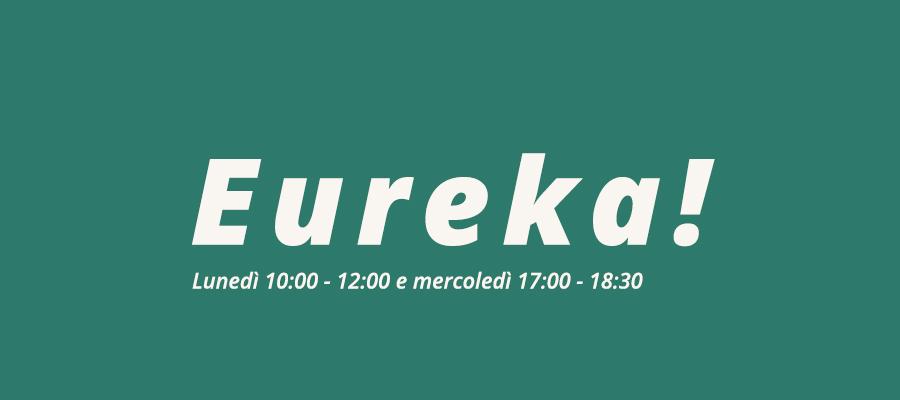 sfondo verde con scritta in bianco: "eureka! lunedì 10:00 - 12:00 e mercoledì 17:00 - 18:30"
